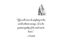 “You will never do anything in this world without courage. It is the greatest quality of the mind next to honor.” -Aristotle