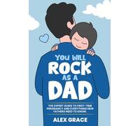 You Will Rock As a Dad!: The Expert Guide to First-Time Pregnancy and Everything New Fathers Need to Know