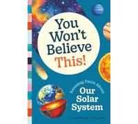 You Won't Believe This! Amazing Facts About Our Solar System: Kids Book of Facts About Solar System, Planets, and Space (Ages 6-9)