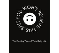 YOU WON'T BELIEVE THIS $H!T: The Exciting Tales of Your Daily Life