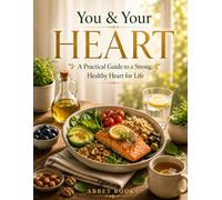 You & Your Heart: A Practical Guide to Heart Health, Protection & Healthy Aging