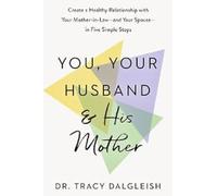 You, Your Husband and His Mother: Create a Healthy Relationship with Your Mother-in-Law - and Your Spouse - in Five Simple Steps