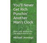 You'll Never Get Rich Punchin' Another Man's Clock: Blue-Collar Wisdom For The Million-Aire In You