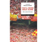 You'll never walk alone. Mito e realtà del tifo inglese - De Biasi R. (cur.)
