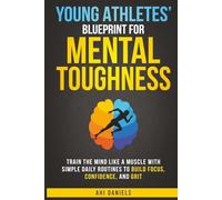 Young Athletes' Blueprint for Mental Toughness: Train the mind like a muscle with simple daily routines to build focus, confidence, and grit