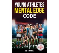 Young Athletes Mental Edge Code: Unlock Proven Formulas to Increase Emotional Strength, Build Unshakable Confidence and Overcome Adversity to Crush Goals On and Off the Field