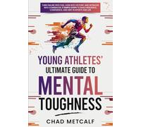 Young Athletes' Ultimate Guide to Mental Toughness: Turn failure into fuel, loss into victory, and setbacks into comebacks. 5 Simple Steps to Build Resilience, Confidence, and Grit in Sports and Life