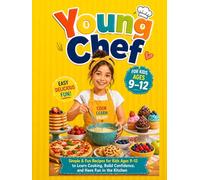 Young Chef: Simple & Fun Recipes for Kids Ages 9-12 to Learn Cooking, Build Confidence, and Have Fun in the Kitchen