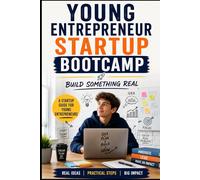 Young Entrepreneur Startup Bootcamp: Build Something Real: A Startup Guide for Young Entrepreneurs