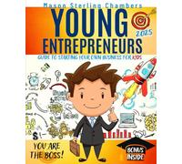 Young Entrepreneurs: Guide to Starting Your Own Business for Kids: You're the Boss. Be Part of the New Rich in Today's Global Economy