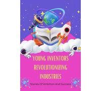 Young Inventors Revolutionizing Industries: Stories Of Ambition And Success