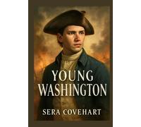 YOUNG WASHINGTON: George Washington True Story: From Young Soldier to Reluctant Hero - The Early Struggles That Shaped a Revolutionary Leader.