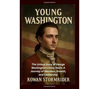 YOUNG WASHINGTON: The Untold Story of George Washington's Early Years: A Journey of Mistakes, Growth, and Leadership