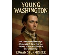 YOUNG WASHINGTON: The Untold Story of George Washington's Early Years: A Journey of Mistakes, Growth, and Leadership
