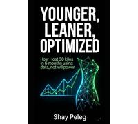 YOUNGER, LEANER, OPTIMIZED: How i lost 30 kilos in 6 months using data, not willpower
