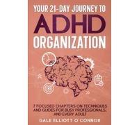 Your 21-Day Journey to ADHD Organization: 7 Focused Chapters on Techniques and Guides for Busy Professionals, and Every Adult