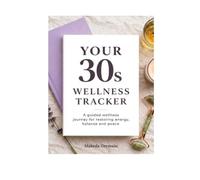 Your 30’s Wellness Tracker: A Guided Wellness Journal for Restoring Energy, Balance and Peace Through Daily Habits, Self-Care and Intentional Living
