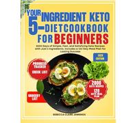 YOUR 5-INGREDIENT KETO DIET COOKBOOK FOR BEGINNERS: 2000 day of simple, fast, and satisfying keto recipes with just 5 ingredients. Includes a 120 day meal plan for lasting success