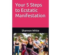Your 5 Steps to Ecstatic Manifestation