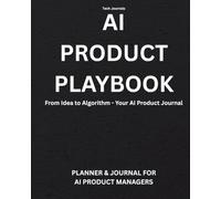 Your AI Product Playbook: A Planner and Journal for AI Product Managers: From Ideation to Deployment - For Product Owners/Product Managers to Succesfully Deliver AI Initiatives