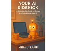 Your AI Sidekick: A Plain-English Guide to Getting Real Work Done with AI