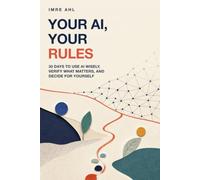 Your AI, Your Rules: 30 Days to Use AI Wisely, Verify What Matters, and Decide for Yourself