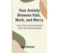 Your Anxiety Between Kids, Work, and Worry: How to Feel Less Overwhelmed When You’re Always Needed