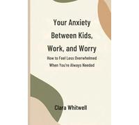 Your Anxiety Between Kids, Work, and Worry: How to Feel Less Overwhelmed When You’re Always Needed