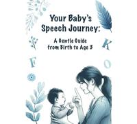 Your Baby’s Speech Journey: A Gentle Guide to Language Development from Birth to 3 Years: Tools, games, and daily rituals to support your child’s speech with love and confidence