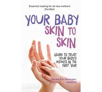 Your Baby Skin to Skin: Learn to trust your baby's instincts in the first year: Learn to Trust Your Baby’s Instincts in the First Year