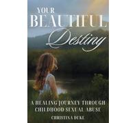 Your Beautiful Destiny: A Healing Journey Through Childhood Sexual Abuse