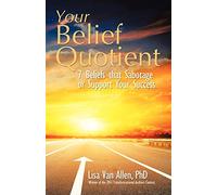 Your Belief Quotient: 7 Beliefs that Sabotage or Support Your Success