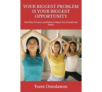 YOUR BIGGEST PROBLEM IS YOUR BIGGEST OPPORTUNITY: How Pain, Pressure, and Patterns Shape Your Growth Into Power