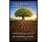 YOUR BLESSING IS IN THE ROOT, NOT IN THE FRUIT: The Hidden Work That Produces a Life That Lasts