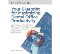 Your Blueprint for Maximizing Dental Office Productivity: Optimize your clinical practice efficiency, and make your dental office a fun, easy, and productive place to work