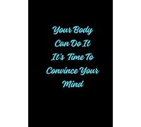 Your Body Can Do It It’s Time To Convince Your Mind: Positive Affirmation Motivational Notebook