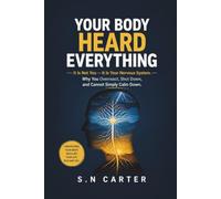 YOUR BODY HEARD EVERYTHING: It Is Not You - It Is Your Nervous System. Why You Overreact, Shut Down, and Cannot Simply Calm Down
