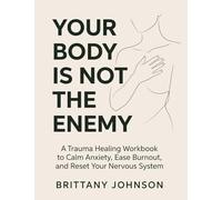 Your Body Is Not the Enemy: A Trauma Healing Workbook to Calm Anxiety, Ease Burnout, and Reset Your Nervous System