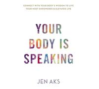 Your Body is Speaking: Connect With Your Body's Wisdom to Live Your Most Empowered & Elevated Life