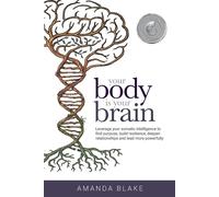 Your Body is Your Brain: Leverage Your Somatic Intelligence to Find Purpos...