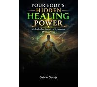 Your Body’s Hidden Healing Power: Unlock The Curative Systems Within You