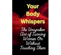 Your Body Whispers: The Unspoken Art of Turning Women On Without Touching Them