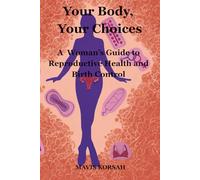 Your Body, Your Choices: A Woman’s Guide to Reproductive Health and Birth Control: A Woman's guide to Reproductive Health and Birth Controls
