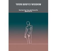 Your Body'S Wisdom: Take Back Your Power And Unravel The Mystery Of You