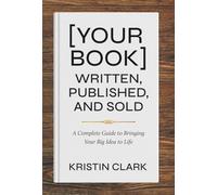 [Your Book] Written, Published, and Sold: A Complete Guide to Bringing Your Big Idea to Life