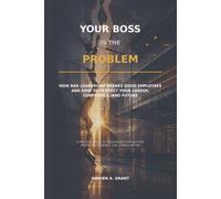 YOUR BOSS IS THE PROBLEM: How Bad Leadership Breaks Good Employees - and How to Protect Your Career, Confidence, and Future