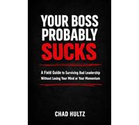 Your Boss Probably Sucks: A Field Guide to Surviving Bad Leadership Without Losing Your Mind or Your Momentum