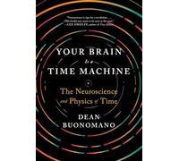 Your Brain Is a Time Machine: The Neuroscience and Physics of Time