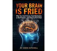 Your Brain is Fried: Why You Can’t Focus, Feel Motivated, or Be Present - and How to Fix It Fast