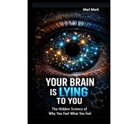 YOUR BRAIN IS LYING TO YOU: The Hidden Science of Why You Feel What You Feel (And How to Take Control)
